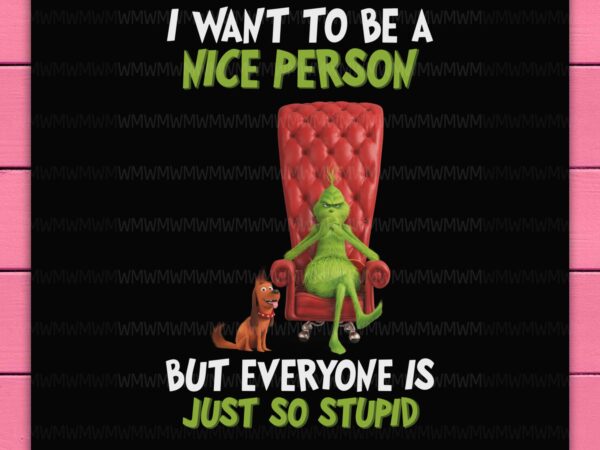 Grinch christmas i want to be a nice person but everyone is just so stupid funny design png