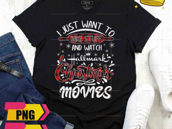 I just want to bake stuff and watch hallmark christmas movies cooking baking design png shirt