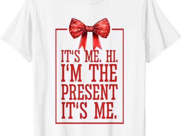 It’s me hi i’m the present it’s me t-shirt