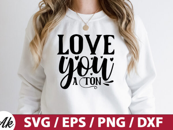 Love you a ton svg t shirt vector graphic