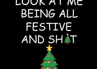 Look At Me Being All Festivel Svg, Look At Me Being All Festive And Shits Humorous Xmas Svg, Tree Christmas Svg, Christmas Svg t shirt vector graphic
