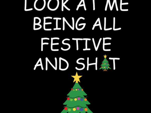 Look at me being all festivel svg, look at me being all festive and shits humorous xmas svg, tree christmas svg, christmas svg t shirt vector graphic