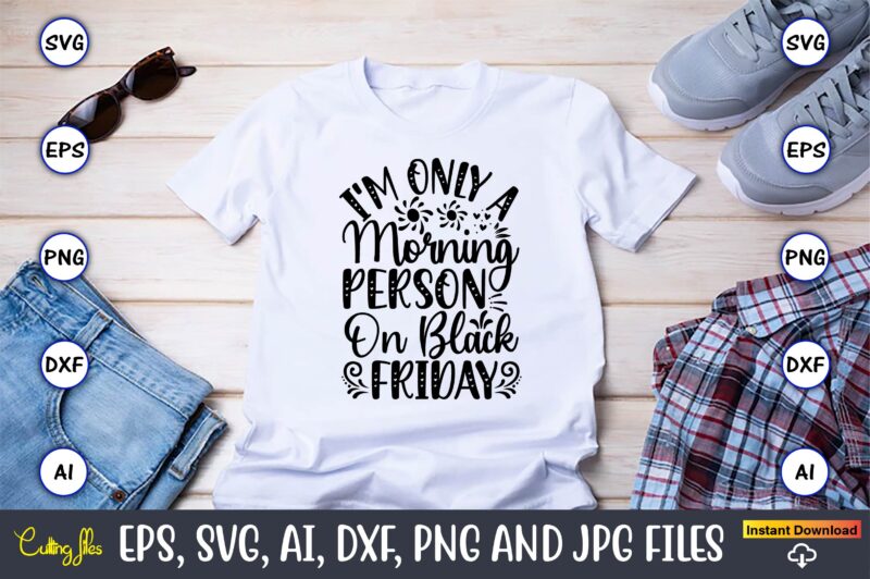 I’m Only A Morning Person On Black Friday,Black Friday, Black Friday design,Black Friday svg, Black Friday t-shirt,Black Friday t-shirt desi