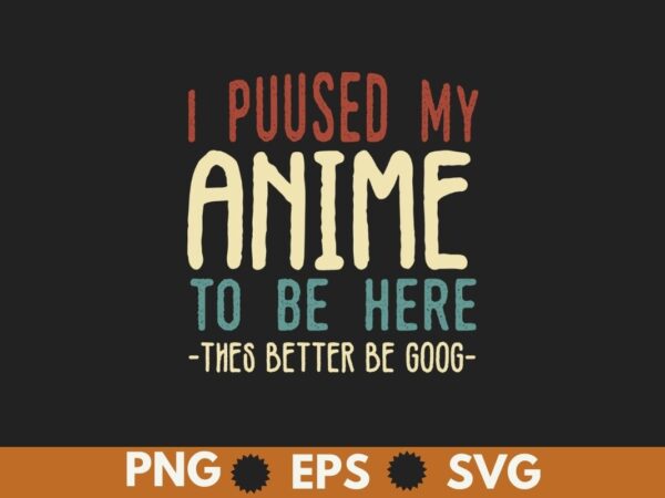 I paused my anime to be here this better be good t-shirt design vector, anime shirt, anime lover,