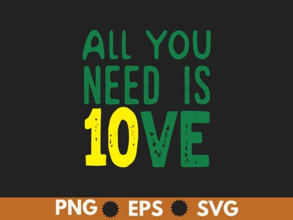 All you need is 10ve shirt funny men women t-shirt design vector,