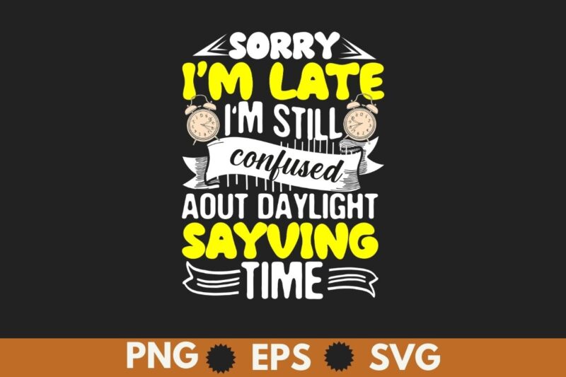Sorry I’m late I’m still confused about daylight saying T-Shirt design vector, Daylight, Sarcastic, Funny, Joke, Daylight shirt, Daylight