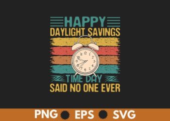 Happy Daylight Savings Time Day said no one ever Funny T-Shirt design vector, Daylight, Sarcastic, Funny, Joke, Daylight shirt, Daylight say