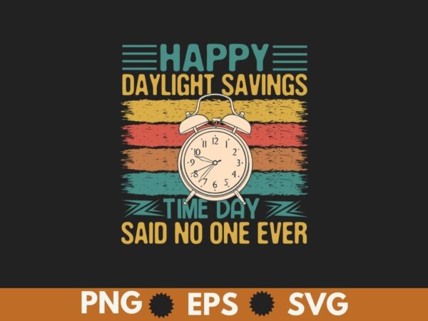 Happy daylight savings time day said no one ever funny t-shirt design vector, daylight, sarcastic, funny, joke, daylight shirt, daylight say