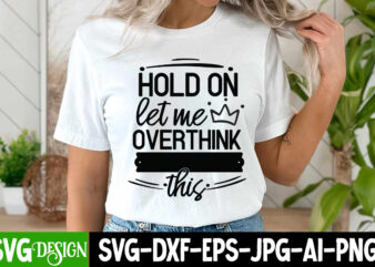 Hold on let me Overthink this T-Shirt Design, Hold on let me Overthink this SVG Design, Sarcastic Bundle,Sarcastic SVG,Sarcastic SVG Bundle,