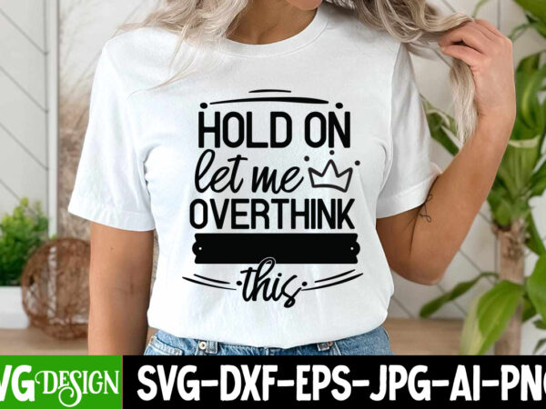 Hold on let me overthink this t-shirt design, hold on let me overthink this svg design, sarcastic bundle,sarcastic svg,sarcastic svg bundle,