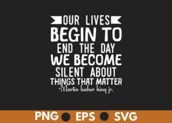 Our lives begin to end the day we become silent about things that matter T-Shirt design vector, Black History Month Shirt,black, history