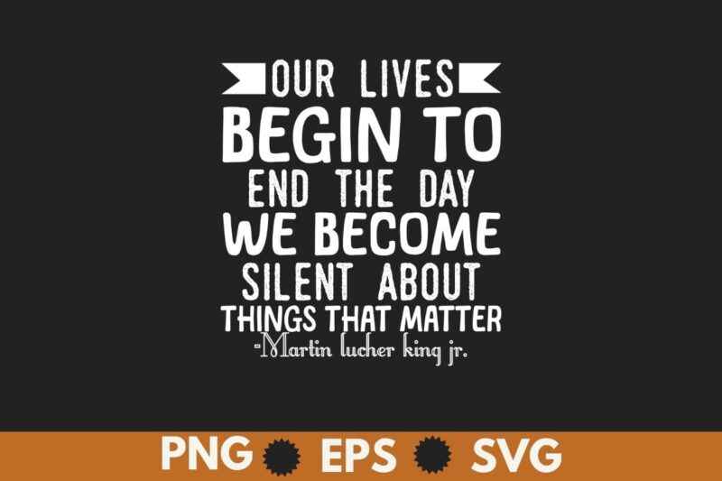 Our lives begin to end the day we become silent about things that matter T-Shirt design vector, Black History Month Shirt,black, history