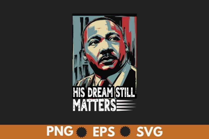 His dream still matters MLK Day T-Shirt design vector, Black History Month Shirt,black, history, month, t-shirt, vintage, tees, shirt