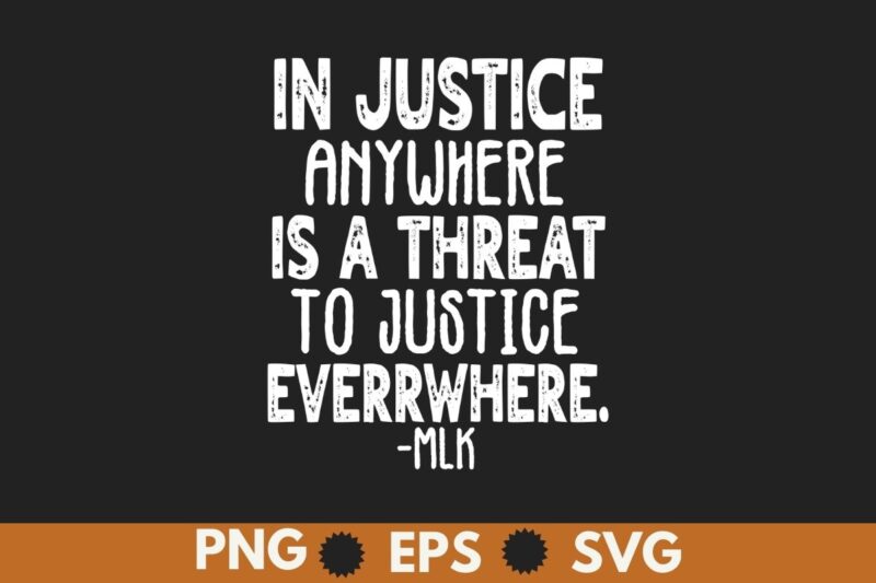 Injustice anywhere is a threat to justice everywhere FRONT T-Shirt MLK Day T-Shirt design vector, Black History Month Shirt,black, history