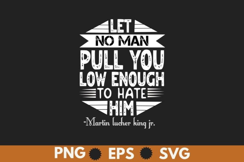 Let no man pull you low enough to hate him T-Shirt design vector, Black History Month Shirt,black, history, month, t-shirt, vintage, tees