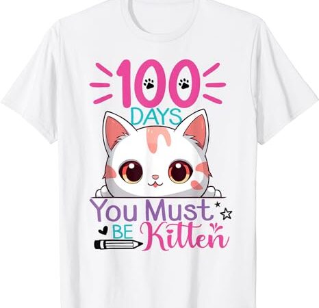 100 days of school you must be kitten cat 100 days of school t-shirt
