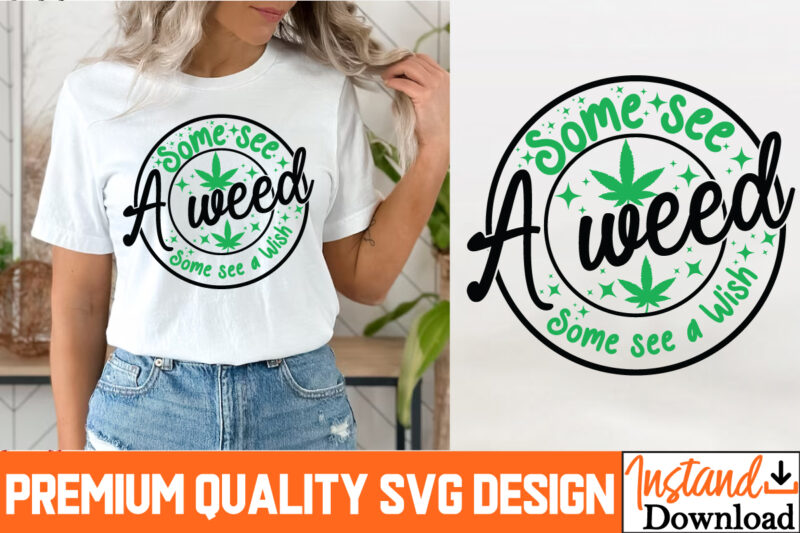 Some see a weed Some see a wish T-Shirt Design, Some see a weed Some see a wish Sublimation PNG, Weed SVG Bundle,Marijuana SVG Cut Files