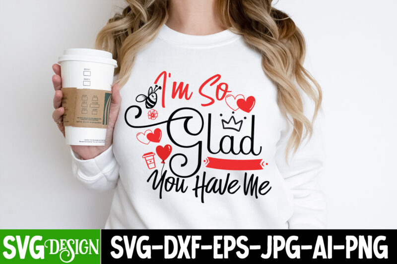 I’m So Glad you have me T-Shirt Design, I’m So Glad you have me SVG Design, Valentine Quotes, New Quotes, bundle svg, Valentine day, Love, R