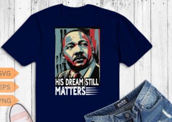 His dream still matters MLK Day T-Shirt design vector, Black History Month Shirt,black, history, month, t-shirt, vintage, tees, shirt