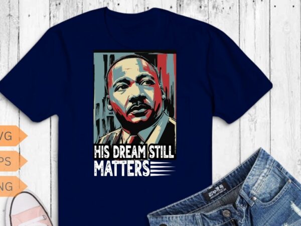 His dream still matters mlk day t-shirt design vector, black history month shirt,black, history, month, t-shirt, vintage, tees, shirt