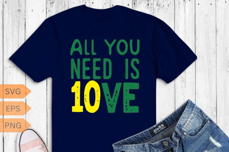 All You Need Is 10ve Shirt Funny Men Women T-Shirt design vector,
