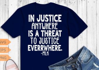 Injustice anywhere is a threat to justice everywhere FRONT T-Shirt MLK Day T-Shirt design vector, Black History Month Shirt,black, history