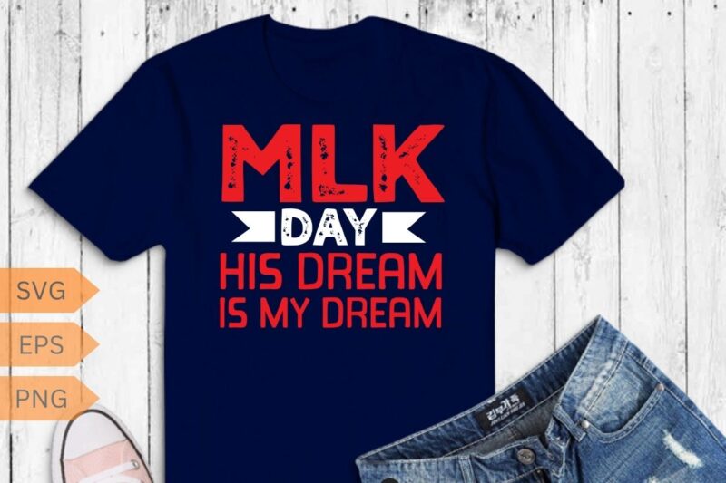 MLK Day Martin Luther King His Dream is My Dream T Shirt design vector, Black History Month Shirt,black, history, month, t-shirt, vintage