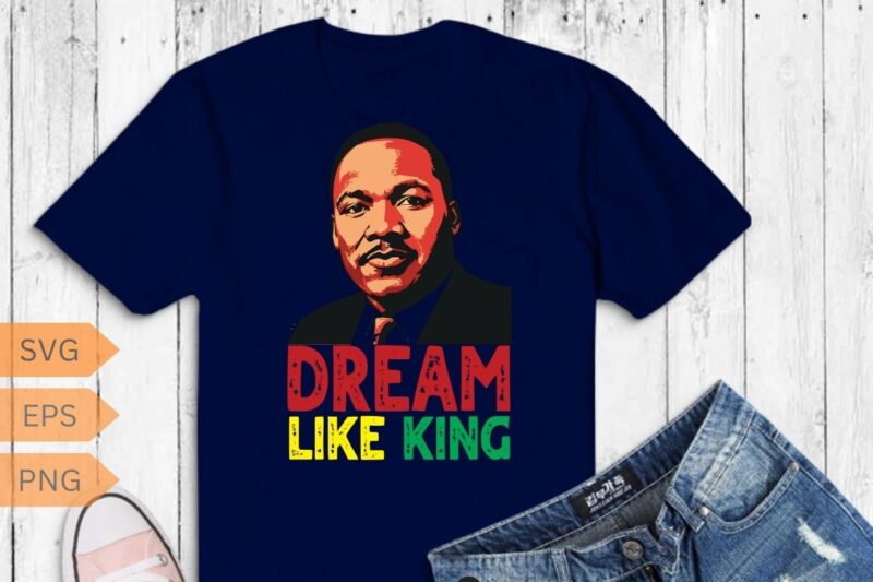 Dreams like king MLK Day T-Shirt design vector, Black History Month Shirt,black, history, month, t-shirt, vintage, tees, shirt, martin