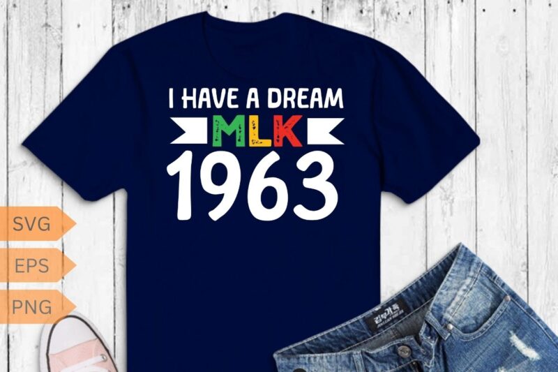 I Have a Dream 1963 MLK Day T-Shirt design vector, Black History Month Shirt,black, history, month, t-shirt, vintage, tees, shirt, martin