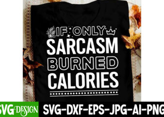 If Only Sarcasm Burned Calories T-Shirt Design, If Only Sarcasm Burned Calories SVG Design, Sarcastic svg,Sarcastic T-Shirt Design,Sarcastic