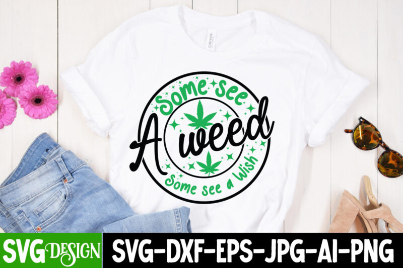 Some see a weed Some see a wish T-Shirt Design, Some see a weed Some see a wish Sublimation PNG, Weed SVG Bundle,Marijuana SVG Cut Files