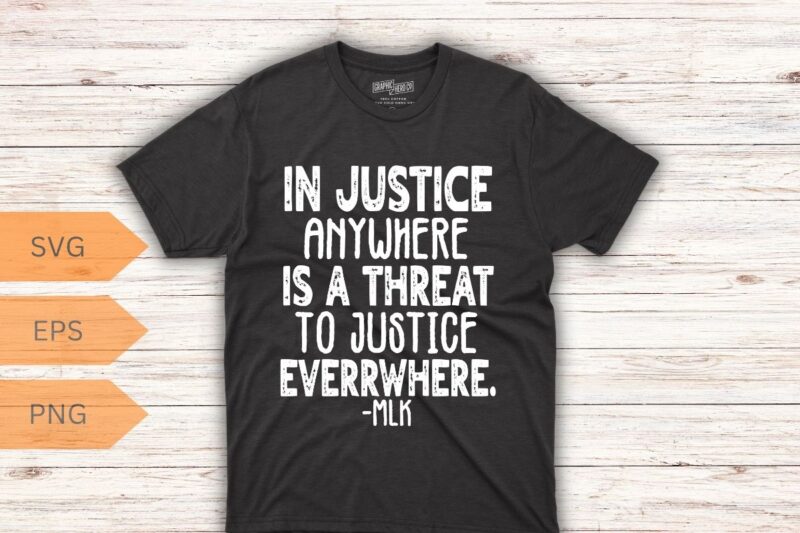 Injustice anywhere is a threat to justice everywhere FRONT T-Shirt MLK Day T-Shirt design vector, Black History Month Shirt,black, history