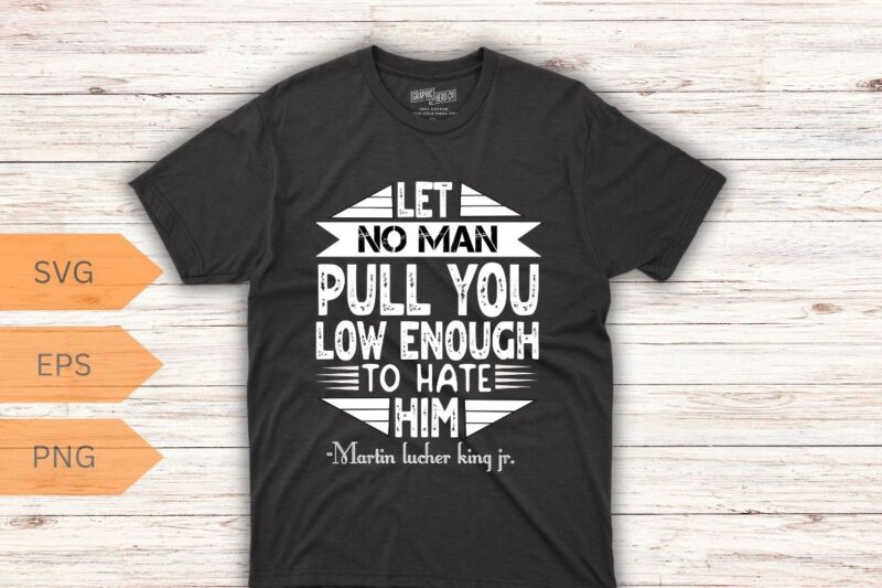 Let no man pull you low enough to hate him T-Shirt design vector, Black History Month Shirt,black, history, month, t-shirt, vintage, tees