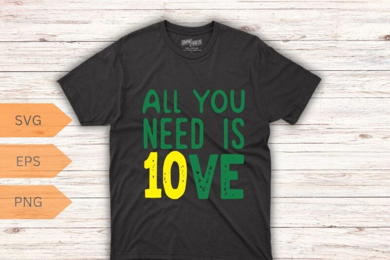 All You Need Is 10ve Shirt Funny Men Women T-Shirt design vector,