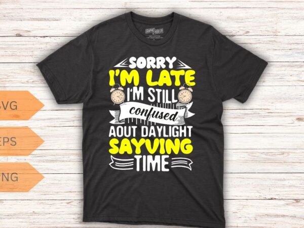 Sorry i’m late i’m still confused about daylight saying t-shirt design vector, daylight, sarcastic, funny, joke, daylight shirt, daylight
