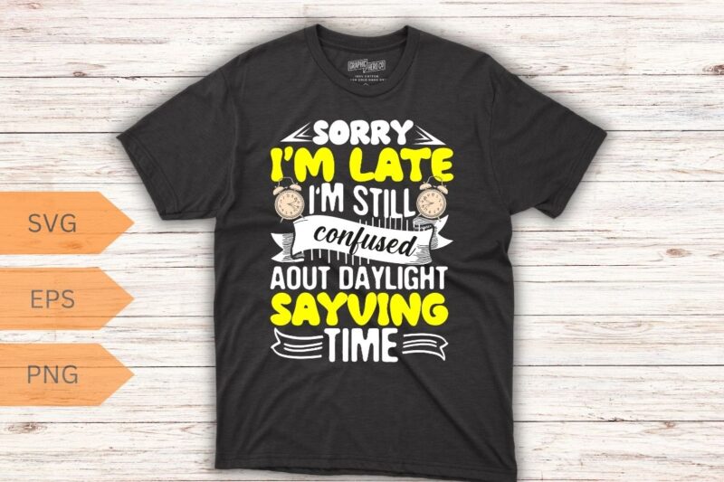 Sorry I’m late I’m still confused about daylight saying T-Shirt design vector, Daylight, Sarcastic, Funny, Joke, Daylight shirt, Daylight