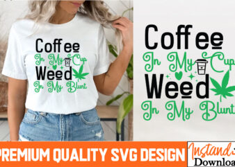 Coffee in my Cup Weed in my Blunt T-Shirt Design, Coffee in my Cup Weed in my Blunt SVG Design, Weed SVG Bundle,Marijuana SVG Cut Files,Cann