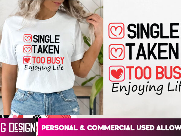 Single taken too busy enjoying life t-shirt design, single taken too busy enjoying life svg design, valentine’s day t-shirt design,valentine