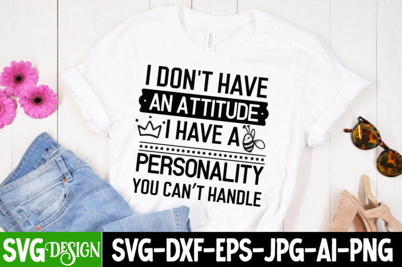 I Don’t Have An Attitude I Have a Personality You Can’t Handle T-Shirt Design, Sarcastic svg,Sarcastic T-Shirt Design,Sarcastic SVG Bundle