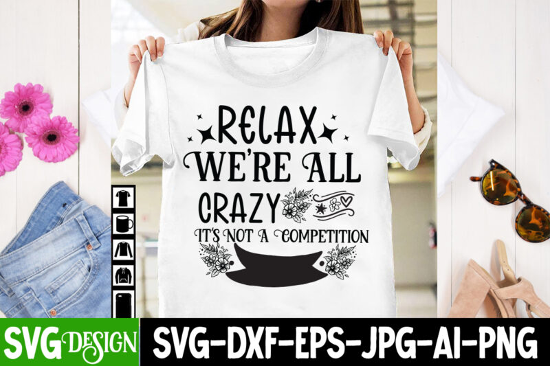 Relax We’re All Crazy It’s Not A Competition T-Shirt Design, Sarcastic svg,Sarcastic T-Shirt Design,Sarcastic SVG Bundle, Funny SVG Cut Fi