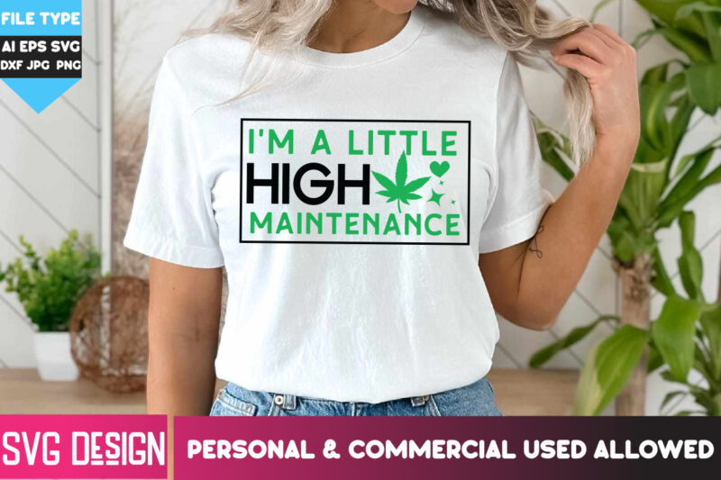 I’m A Little High Maintenance T-Shirt Design, I’m A Little High Maintenance SVG Design , Weed SVG Bundle,Cannabis SVG Bundle,Cannabis png