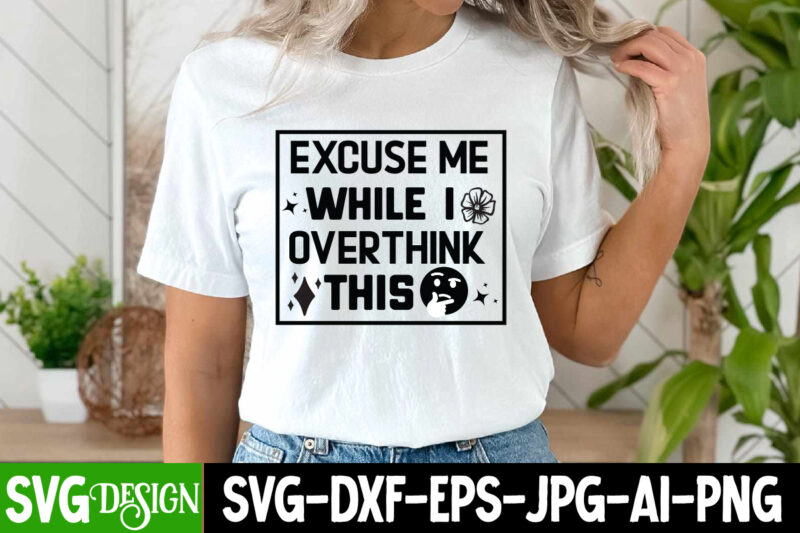 Excuse me While me I overthink this T-Shirt Design, Sarcastic T-Shirt Design,Sarcastic svg,Sarcastic T-Shirt Design,Sarcastic SVG Bundle