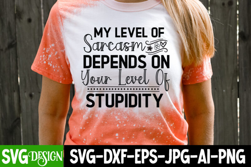 My Level of Sarcasm Depends on Your Level of Stupidity T-Shirt Design, Sarcastic SVG Cut Files, Sarcastic svg,Sarcastic T-Shirt Design