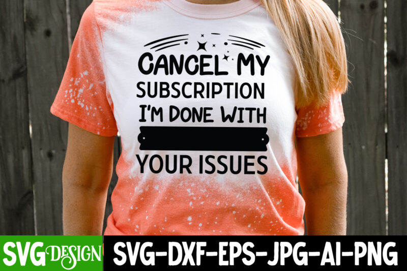Cancel my Subscription I’m Done with Your issues T-Shirt Design,Sarcastic svg,Sarcastic T-Shirt Design,Sarcastic SVG Bundle, Funny SVG Cut