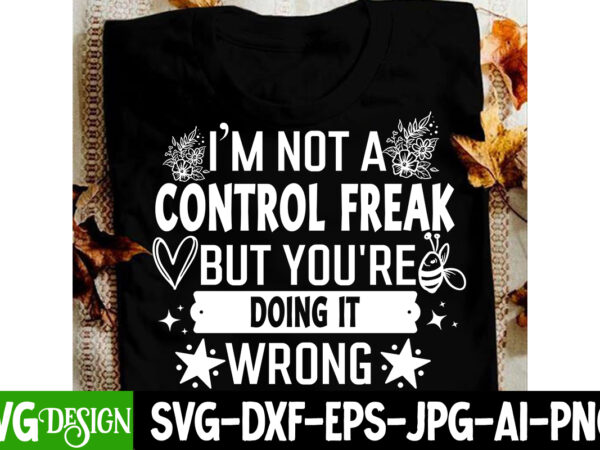 I’m not a control freak but you’re doing it wrong t-shirt design, sarcastic svg design, sarcastic svg,sarcastic t-shirt design,sarcastic