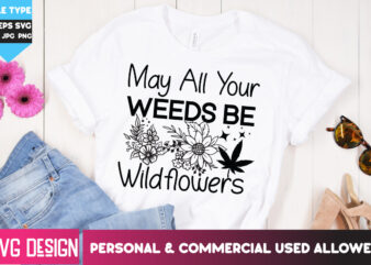 May All Your Weeds be Wildflowers T-Shirt Design, May All Your Weeds be Wildflowers SVG Design, Weed SVG Bundle,Cannabis SVG Bundle,Cannabis
