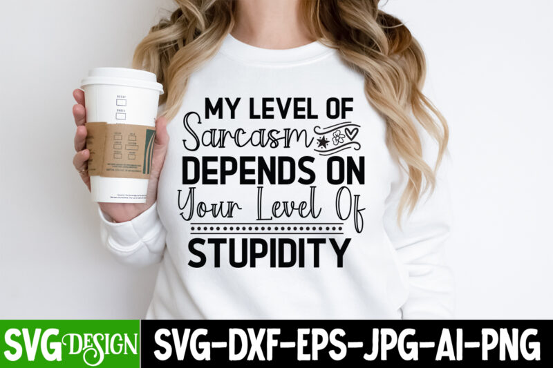 My Level of Sarcasm Depends on Your Level of Stupidity T-Shirt Design, Sarcastic SVG Cut Files, Sarcastic svg,Sarcastic T-Shirt Design