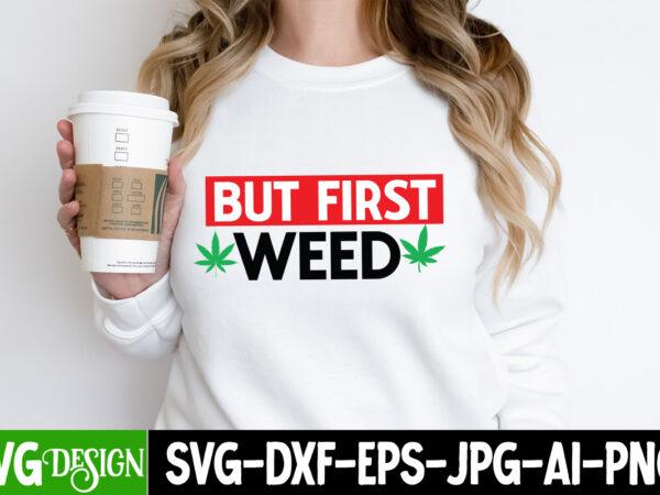 But first weed t-shirt design, but first weed sublimation png. weed svg bundle,marijuana svg cut files,cannabis svg,weed svg, weed leaf svg
