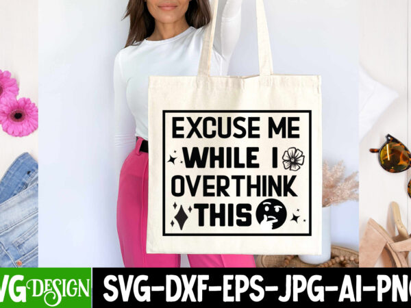 Excuse me while me i overthink this t-shirt design, sarcastic t-shirt design,sarcastic svg,sarcastic t-shirt design,sarcastic svg bundle