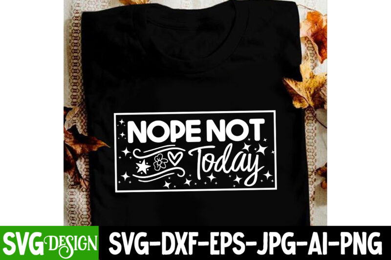 Nope Not Today T-Shirt Design, Nope Not Today SVG Design, Sarcastic svg,Sarcastic T-Shirt Design,Sarcastic SVG Bundle, Funny SVG Cut Files